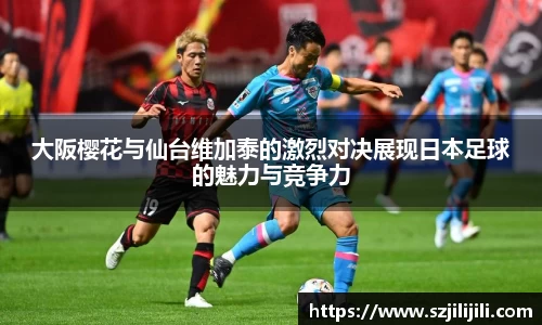 大阪樱花与仙台维加泰的激烈对决展现日本足球的魅力与竞争力