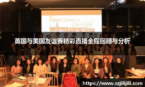 英国与美国友谊赛精彩直播全程回顾与分析