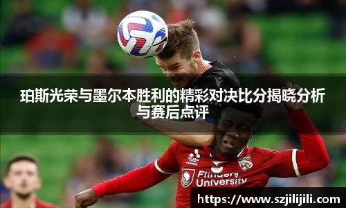珀斯光荣与墨尔本胜利的精彩对决比分揭晓分析与赛后点评